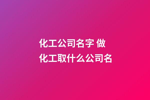 化工公司名字 做化工取什么公司名-第1張-公司起名-玄機派